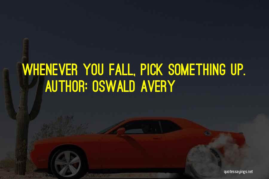 Oswald Avery Quotes: Whenever You Fall, Pick Something Up.