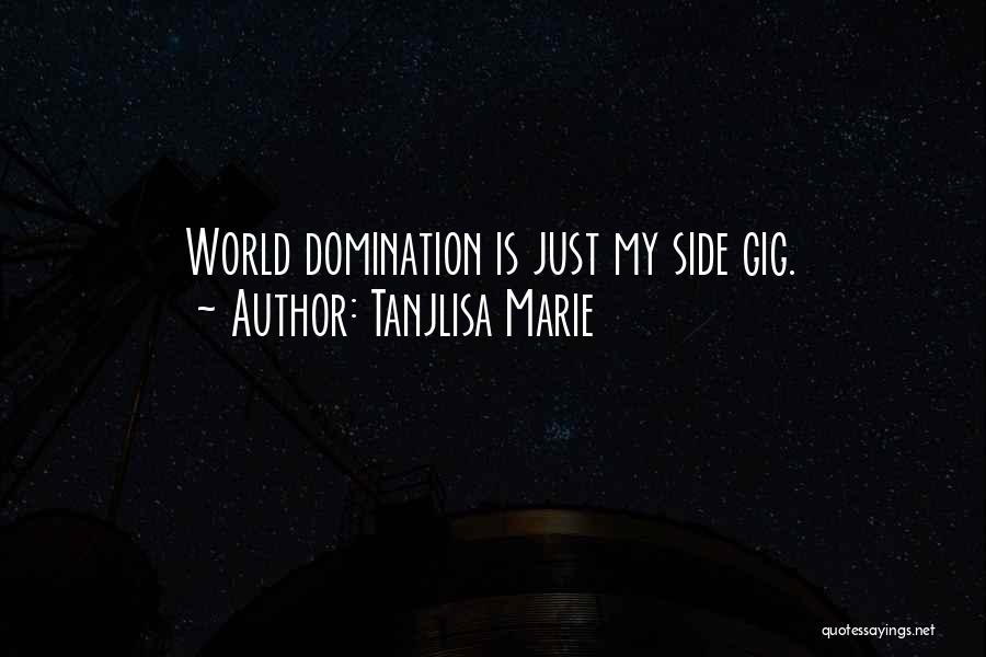 Tanjlisa Marie Quotes: World Domination Is Just My Side Gig.