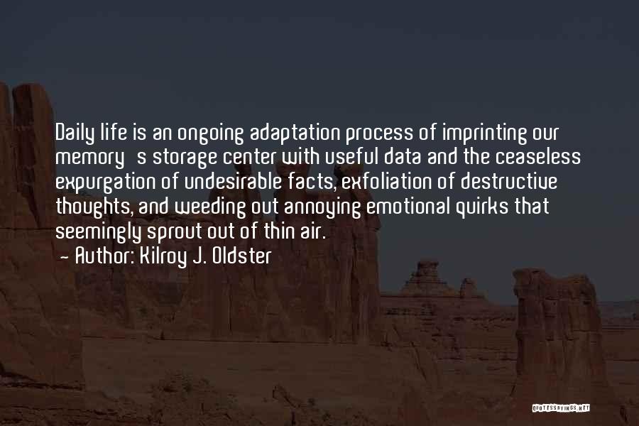 Kilroy J. Oldster Quotes: Daily Life Is An Ongoing Adaptation Process Of Imprinting Our Memory's Storage Center With Useful Data And The Ceaseless Expurgation