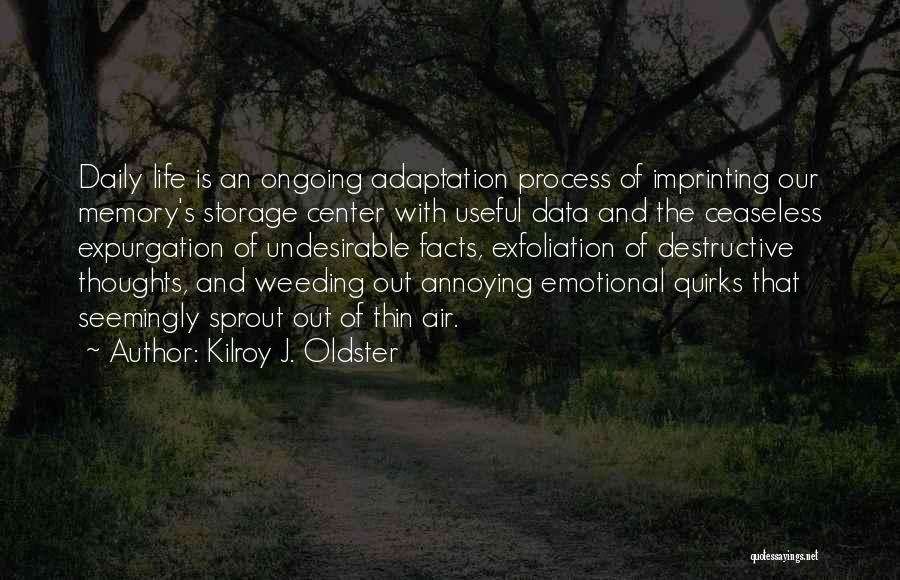 Kilroy J. Oldster Quotes: Daily Life Is An Ongoing Adaptation Process Of Imprinting Our Memory's Storage Center With Useful Data And The Ceaseless Expurgation