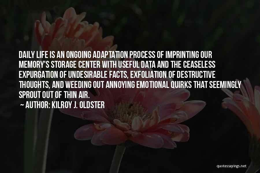 Kilroy J. Oldster Quotes: Daily Life Is An Ongoing Adaptation Process Of Imprinting Our Memory's Storage Center With Useful Data And The Ceaseless Expurgation