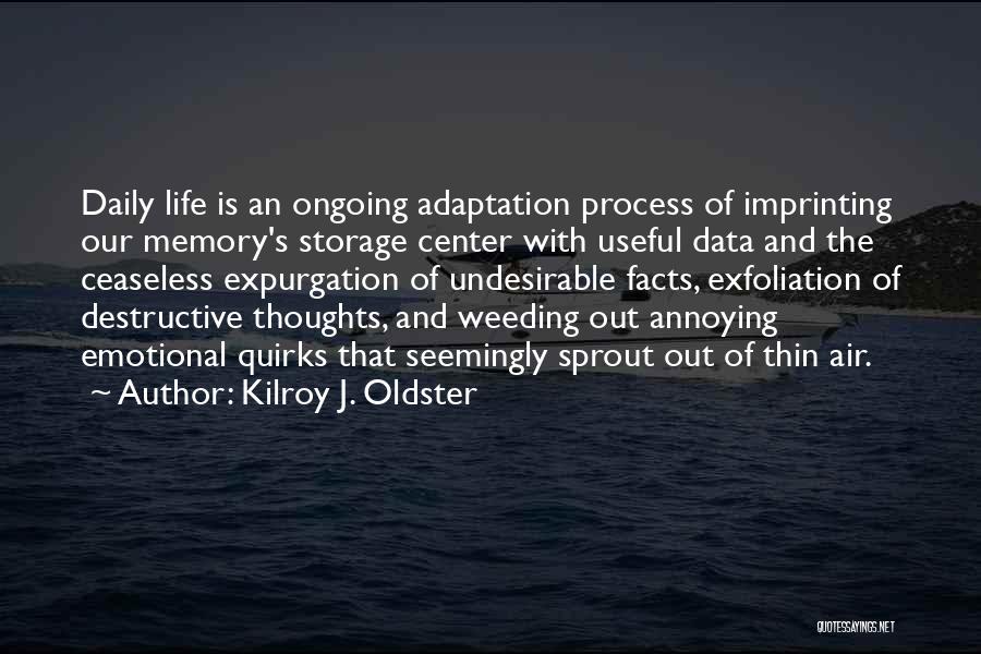 Kilroy J. Oldster Quotes: Daily Life Is An Ongoing Adaptation Process Of Imprinting Our Memory's Storage Center With Useful Data And The Ceaseless Expurgation