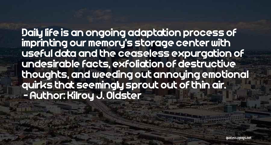 Kilroy J. Oldster Quotes: Daily Life Is An Ongoing Adaptation Process Of Imprinting Our Memory's Storage Center With Useful Data And The Ceaseless Expurgation