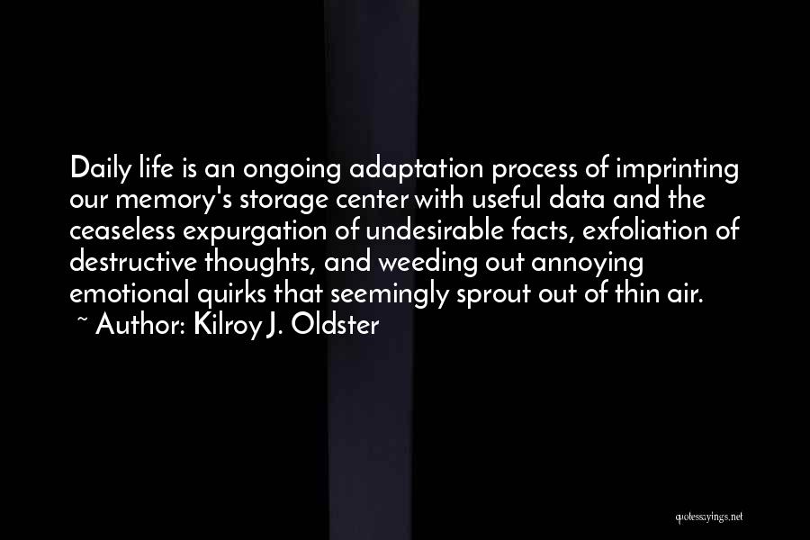 Kilroy J. Oldster Quotes: Daily Life Is An Ongoing Adaptation Process Of Imprinting Our Memory's Storage Center With Useful Data And The Ceaseless Expurgation