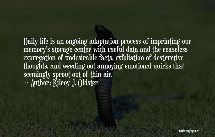 Kilroy J. Oldster Quotes: Daily Life Is An Ongoing Adaptation Process Of Imprinting Our Memory's Storage Center With Useful Data And The Ceaseless Expurgation