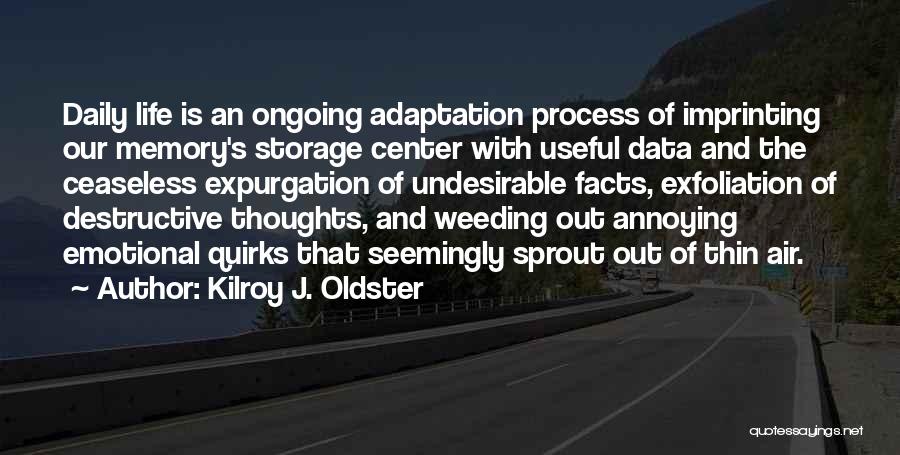 Kilroy J. Oldster Quotes: Daily Life Is An Ongoing Adaptation Process Of Imprinting Our Memory's Storage Center With Useful Data And The Ceaseless Expurgation