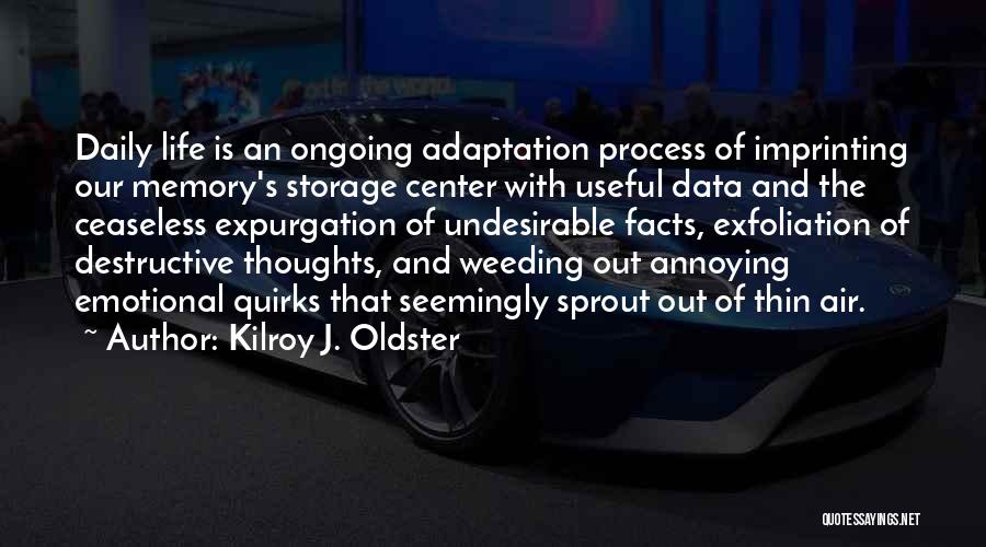 Kilroy J. Oldster Quotes: Daily Life Is An Ongoing Adaptation Process Of Imprinting Our Memory's Storage Center With Useful Data And The Ceaseless Expurgation