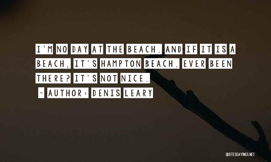 Denis Leary Quotes: I'm No Day At The Beach. And If It Is A Beach, It's Hampton Beach. Ever Been There? It's Not