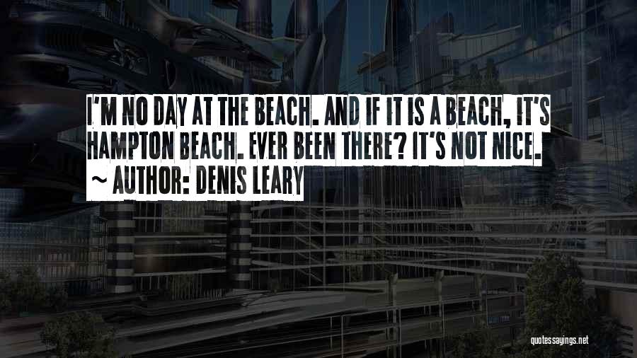 Denis Leary Quotes: I'm No Day At The Beach. And If It Is A Beach, It's Hampton Beach. Ever Been There? It's Not