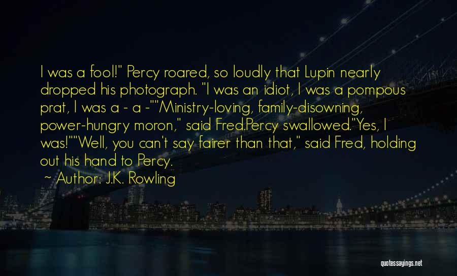 J.K. Rowling Quotes: I Was A Fool! Percy Roared, So Loudly That Lupin Nearly Dropped His Photograph. I Was An Idiot, I Was