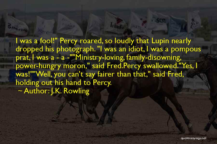 J.K. Rowling Quotes: I Was A Fool! Percy Roared, So Loudly That Lupin Nearly Dropped His Photograph. I Was An Idiot, I Was