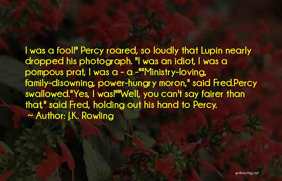 J.K. Rowling Quotes: I Was A Fool! Percy Roared, So Loudly That Lupin Nearly Dropped His Photograph. I Was An Idiot, I Was