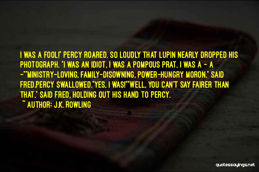 J.K. Rowling Quotes: I Was A Fool! Percy Roared, So Loudly That Lupin Nearly Dropped His Photograph. I Was An Idiot, I Was