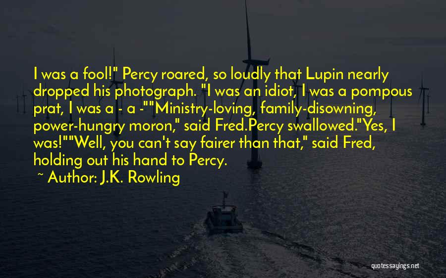 J.K. Rowling Quotes: I Was A Fool! Percy Roared, So Loudly That Lupin Nearly Dropped His Photograph. I Was An Idiot, I Was