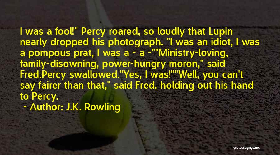 J.K. Rowling Quotes: I Was A Fool! Percy Roared, So Loudly That Lupin Nearly Dropped His Photograph. I Was An Idiot, I Was