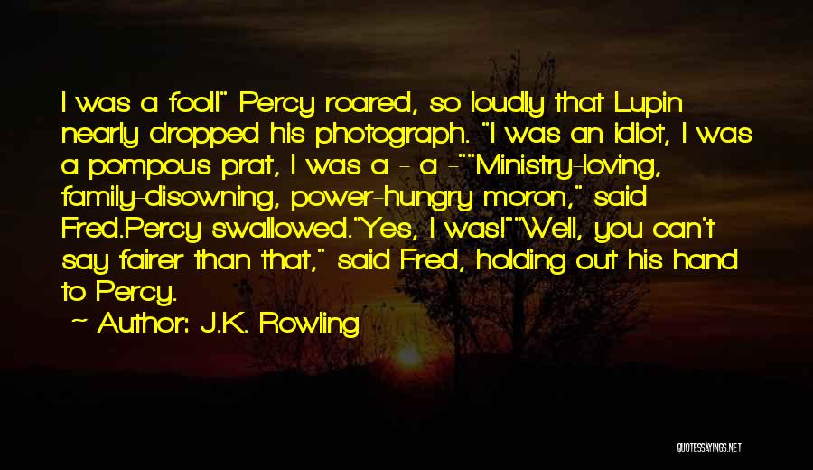 J.K. Rowling Quotes: I Was A Fool! Percy Roared, So Loudly That Lupin Nearly Dropped His Photograph. I Was An Idiot, I Was