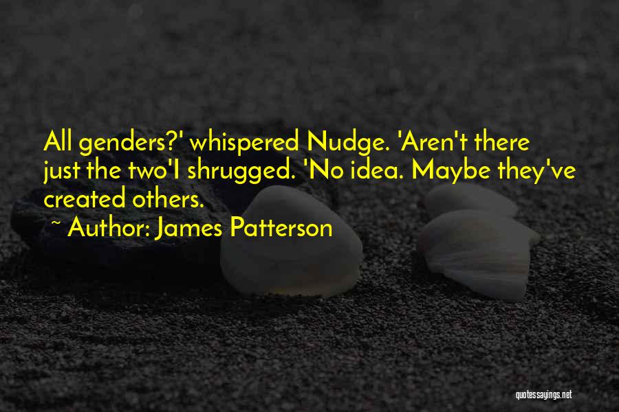 James Patterson Quotes: All Genders?' Whispered Nudge. 'aren't There Just The Two'i Shrugged. 'no Idea. Maybe They've Created Others.