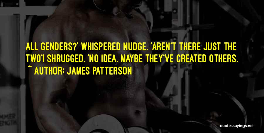 James Patterson Quotes: All Genders?' Whispered Nudge. 'aren't There Just The Two'i Shrugged. 'no Idea. Maybe They've Created Others.