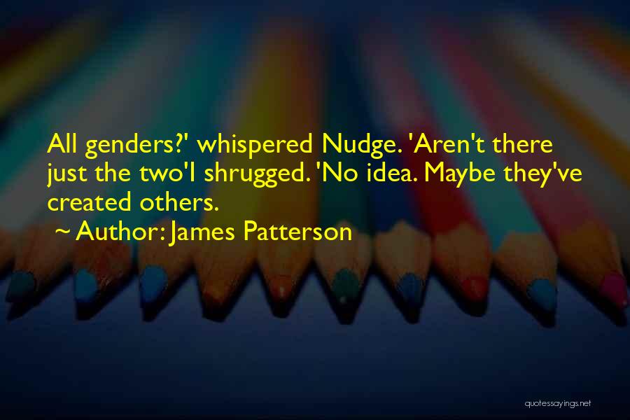 James Patterson Quotes: All Genders?' Whispered Nudge. 'aren't There Just The Two'i Shrugged. 'no Idea. Maybe They've Created Others.