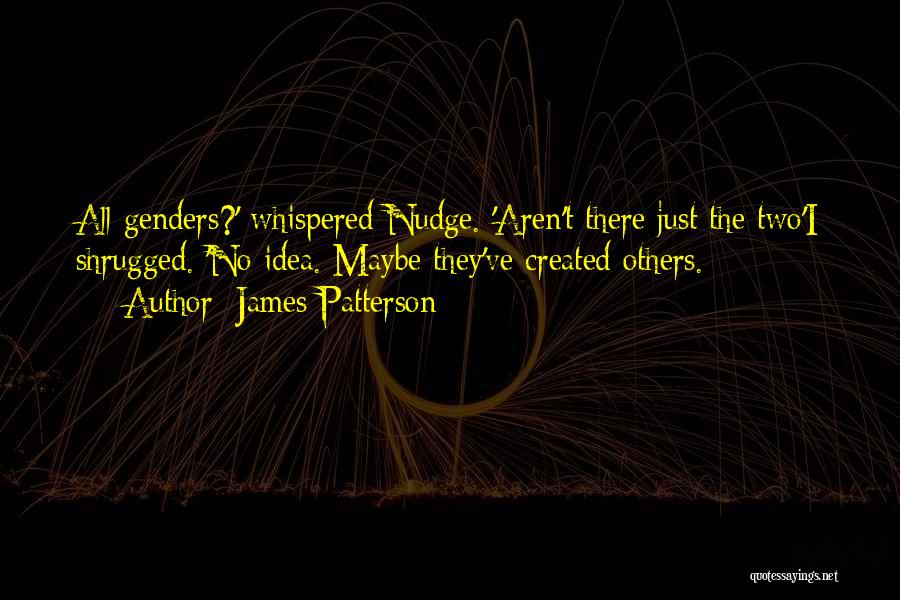 James Patterson Quotes: All Genders?' Whispered Nudge. 'aren't There Just The Two'i Shrugged. 'no Idea. Maybe They've Created Others.