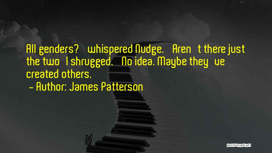 James Patterson Quotes: All Genders?' Whispered Nudge. 'aren't There Just The Two'i Shrugged. 'no Idea. Maybe They've Created Others.