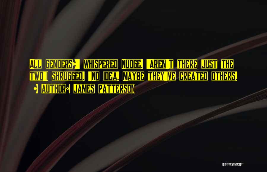 James Patterson Quotes: All Genders?' Whispered Nudge. 'aren't There Just The Two'i Shrugged. 'no Idea. Maybe They've Created Others.