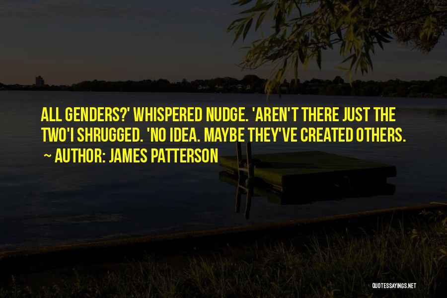 James Patterson Quotes: All Genders?' Whispered Nudge. 'aren't There Just The Two'i Shrugged. 'no Idea. Maybe They've Created Others.