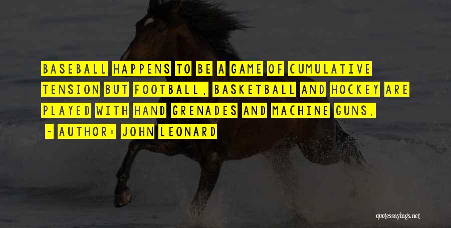 John Leonard Quotes: Baseball Happens To Be A Game Of Cumulative Tension But Football, Basketball And Hockey Are Played With Hand Grenades And