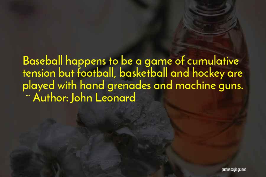 John Leonard Quotes: Baseball Happens To Be A Game Of Cumulative Tension But Football, Basketball And Hockey Are Played With Hand Grenades And