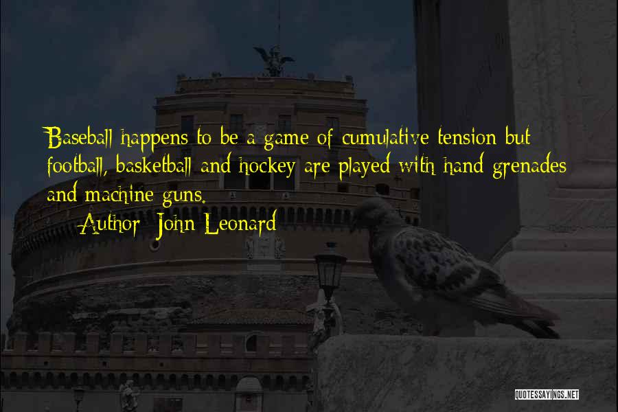 John Leonard Quotes: Baseball Happens To Be A Game Of Cumulative Tension But Football, Basketball And Hockey Are Played With Hand Grenades And