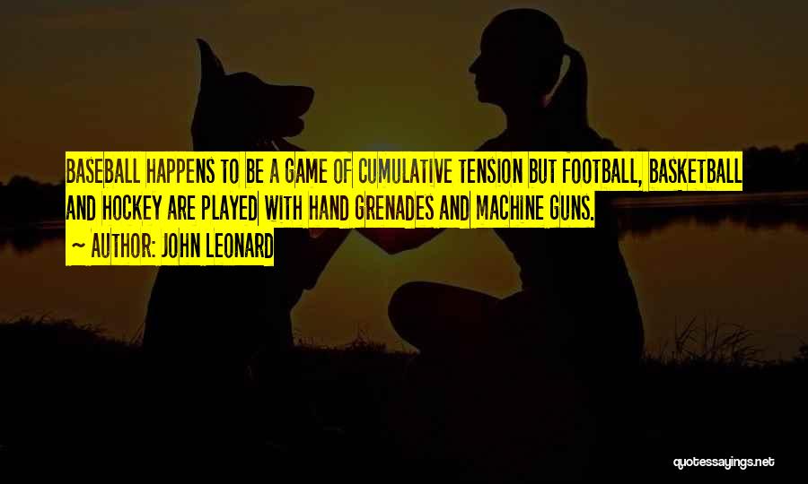 John Leonard Quotes: Baseball Happens To Be A Game Of Cumulative Tension But Football, Basketball And Hockey Are Played With Hand Grenades And