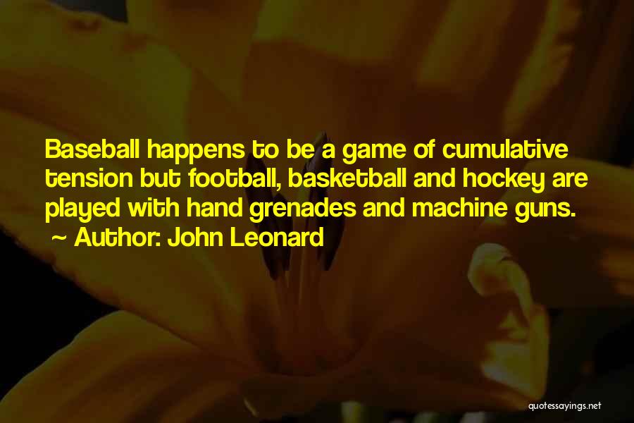 John Leonard Quotes: Baseball Happens To Be A Game Of Cumulative Tension But Football, Basketball And Hockey Are Played With Hand Grenades And