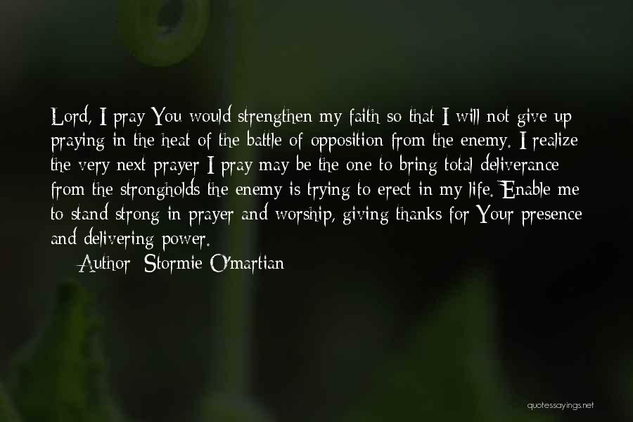 Stormie O'martian Quotes: Lord, I Pray You Would Strengthen My Faith So That I Will Not Give Up Praying In The Heat Of