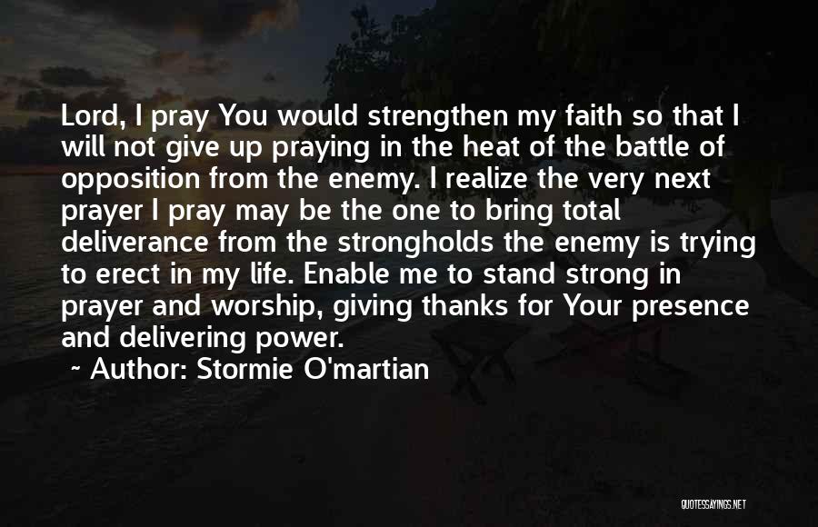 Stormie O'martian Quotes: Lord, I Pray You Would Strengthen My Faith So That I Will Not Give Up Praying In The Heat Of