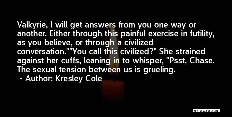 Kresley Cole Quotes: Valkyrie, I Will Get Answers From You One Way Or Another. Either Through This Painful Exercise In Futility, As You