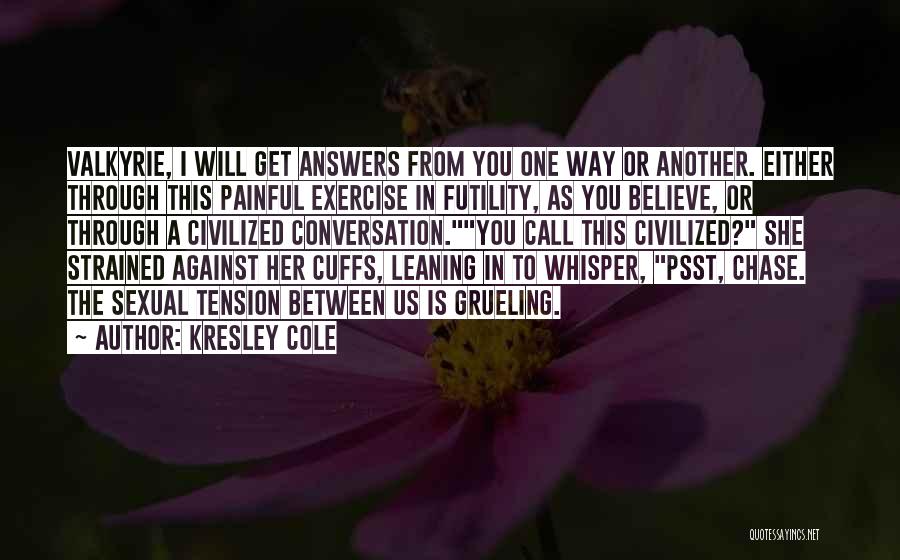 Kresley Cole Quotes: Valkyrie, I Will Get Answers From You One Way Or Another. Either Through This Painful Exercise In Futility, As You