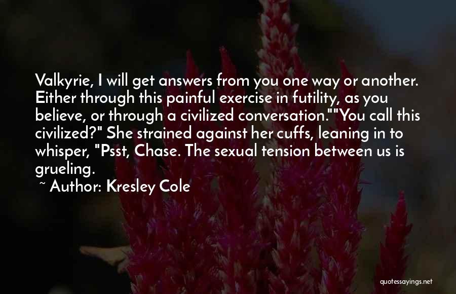 Kresley Cole Quotes: Valkyrie, I Will Get Answers From You One Way Or Another. Either Through This Painful Exercise In Futility, As You