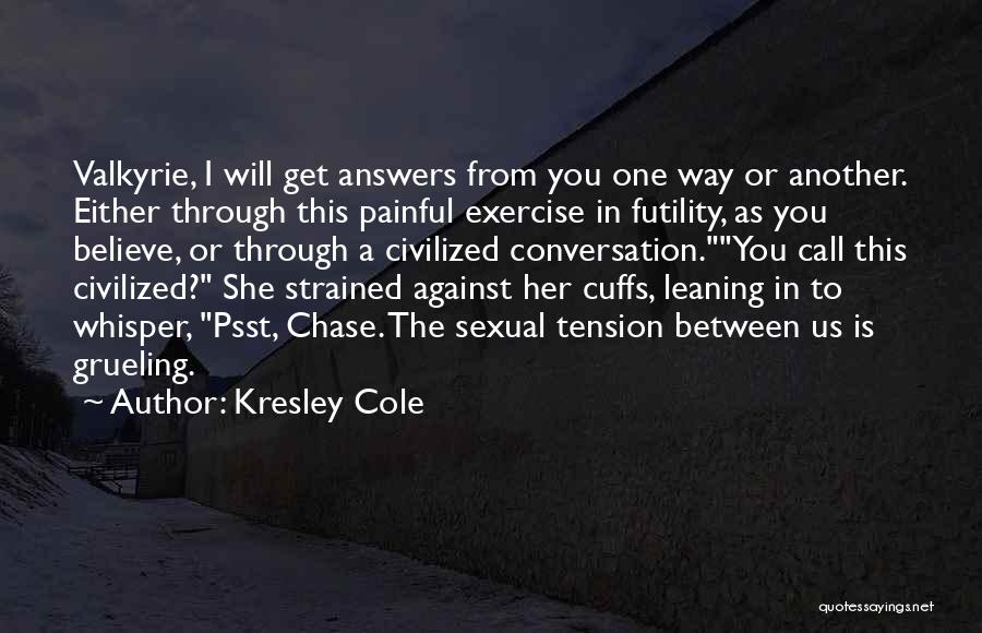 Kresley Cole Quotes: Valkyrie, I Will Get Answers From You One Way Or Another. Either Through This Painful Exercise In Futility, As You