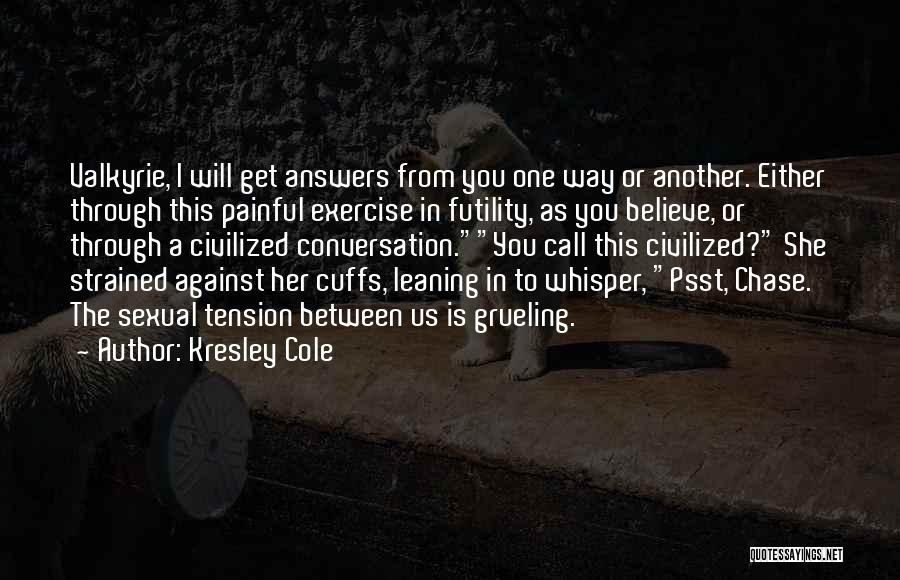 Kresley Cole Quotes: Valkyrie, I Will Get Answers From You One Way Or Another. Either Through This Painful Exercise In Futility, As You