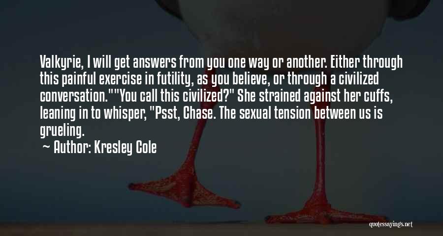 Kresley Cole Quotes: Valkyrie, I Will Get Answers From You One Way Or Another. Either Through This Painful Exercise In Futility, As You