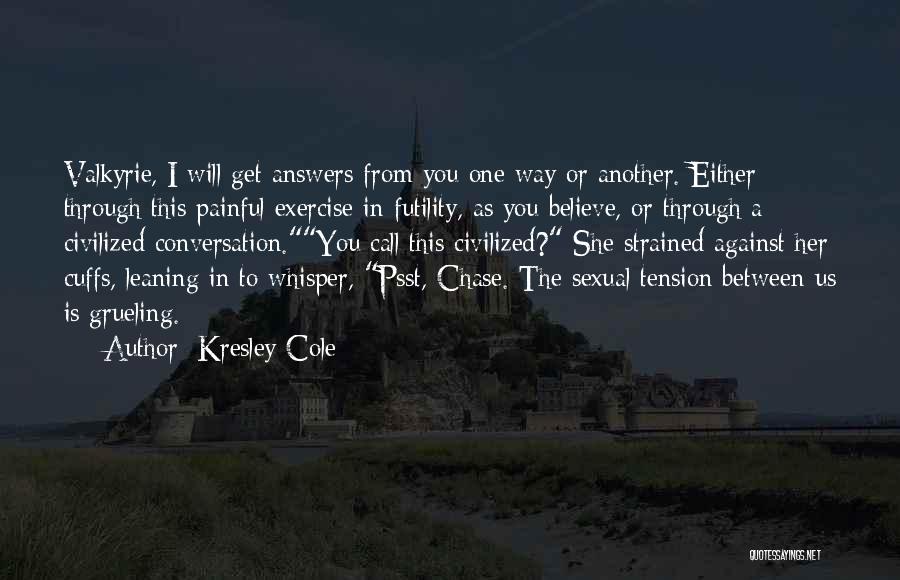 Kresley Cole Quotes: Valkyrie, I Will Get Answers From You One Way Or Another. Either Through This Painful Exercise In Futility, As You