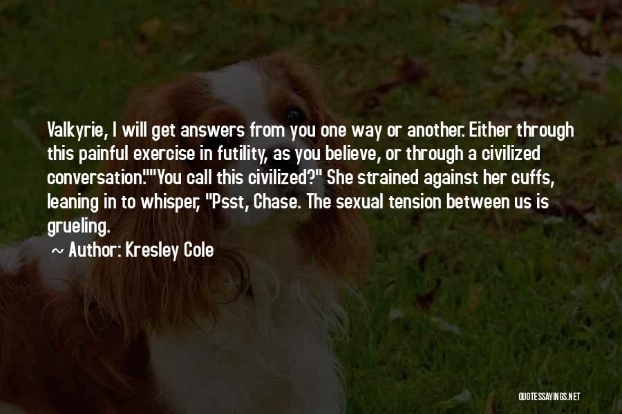 Kresley Cole Quotes: Valkyrie, I Will Get Answers From You One Way Or Another. Either Through This Painful Exercise In Futility, As You