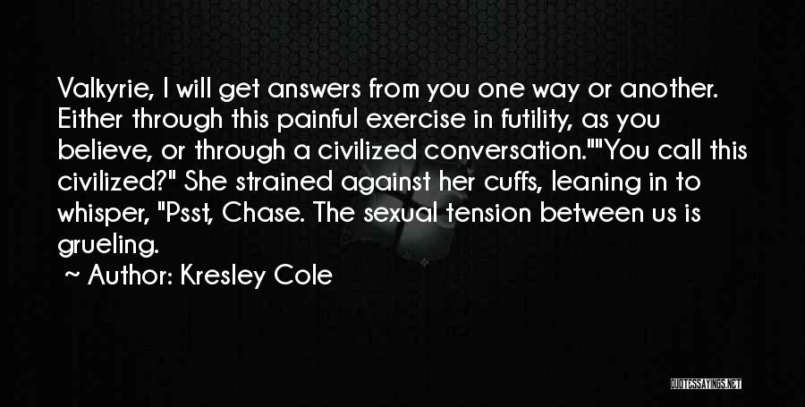 Kresley Cole Quotes: Valkyrie, I Will Get Answers From You One Way Or Another. Either Through This Painful Exercise In Futility, As You