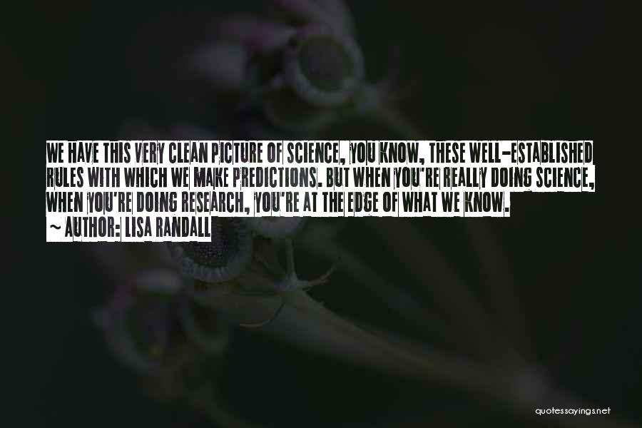 Lisa Randall Quotes: We Have This Very Clean Picture Of Science, You Know, These Well-established Rules With Which We Make Predictions. But When