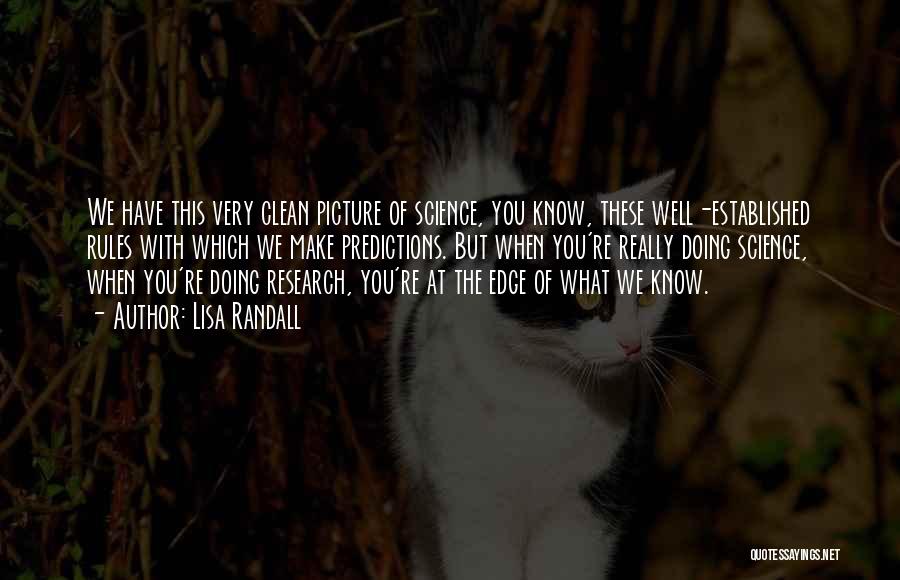 Lisa Randall Quotes: We Have This Very Clean Picture Of Science, You Know, These Well-established Rules With Which We Make Predictions. But When