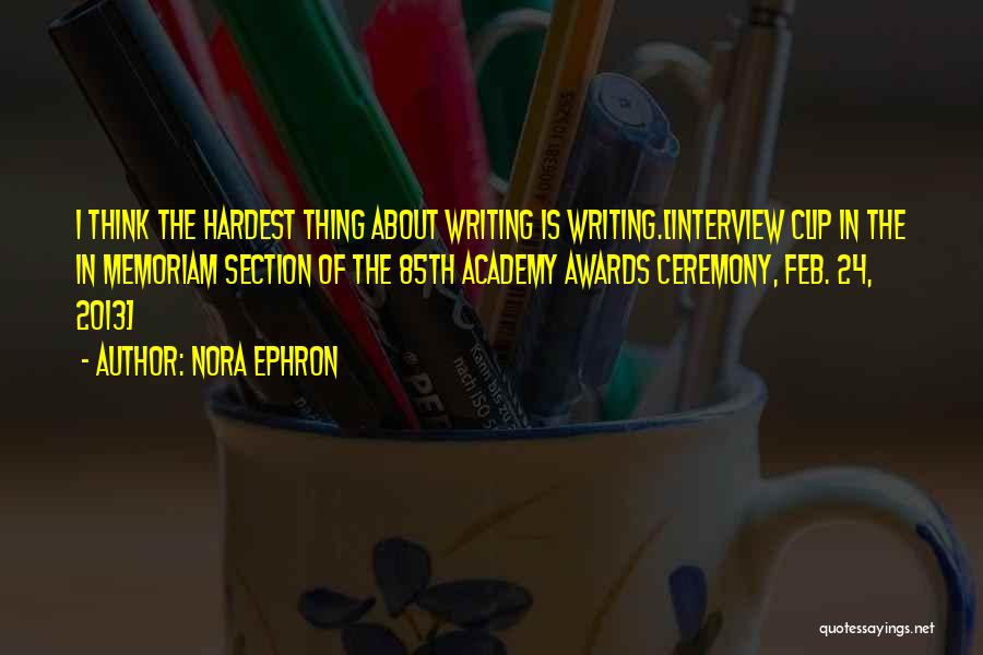 Nora Ephron Quotes: I Think The Hardest Thing About Writing Is Writing.[interview Clip In The In Memoriam Section Of The 85th Academy Awards