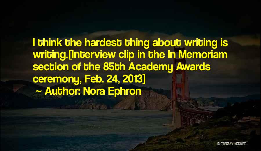 Nora Ephron Quotes: I Think The Hardest Thing About Writing Is Writing.[interview Clip In The In Memoriam Section Of The 85th Academy Awards