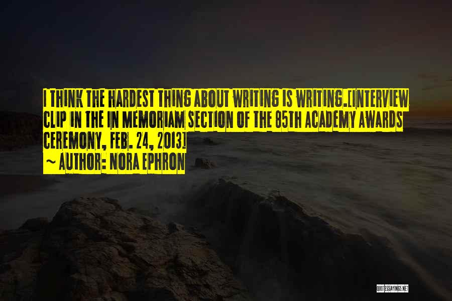 Nora Ephron Quotes: I Think The Hardest Thing About Writing Is Writing.[interview Clip In The In Memoriam Section Of The 85th Academy Awards