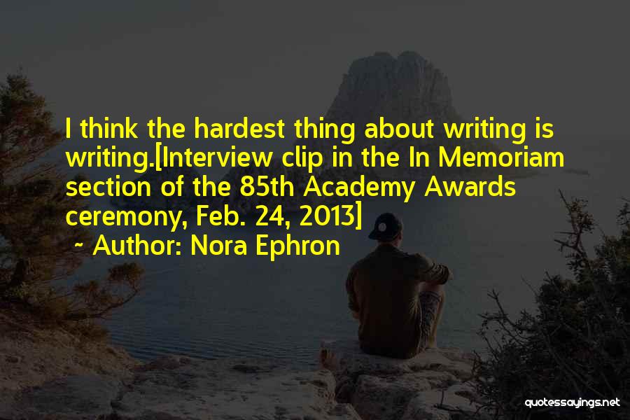 Nora Ephron Quotes: I Think The Hardest Thing About Writing Is Writing.[interview Clip In The In Memoriam Section Of The 85th Academy Awards