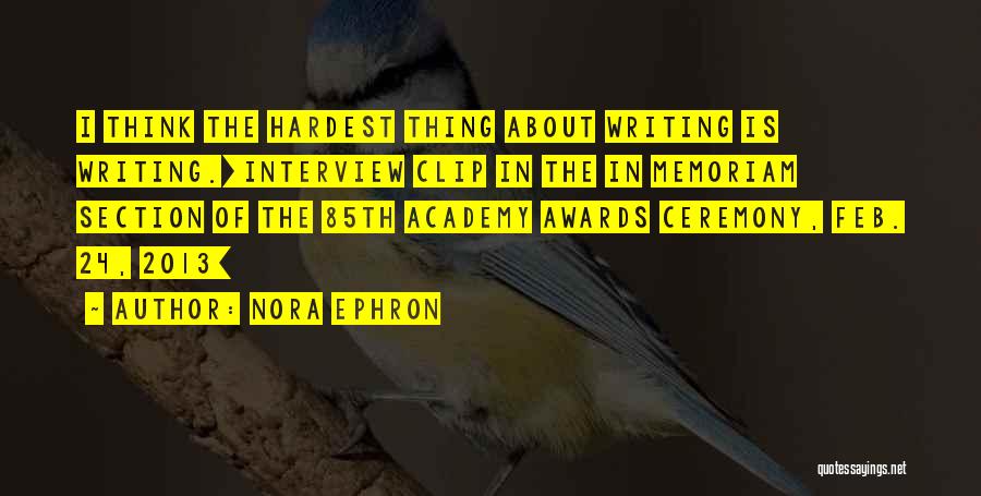 Nora Ephron Quotes: I Think The Hardest Thing About Writing Is Writing.[interview Clip In The In Memoriam Section Of The 85th Academy Awards